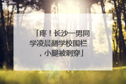 疼！长沙一男同学凌晨翻学校围栏，小腿被刺穿