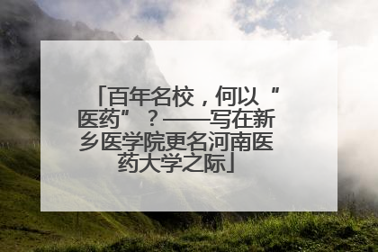 百年名校，何以“医药”？——写在新乡医学院更名河南医药大学之际