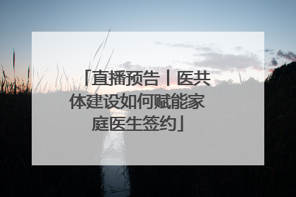 直播预告丨医共体建设如何赋能家庭医生签约