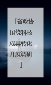省政协围绕科技成果转化开展调研