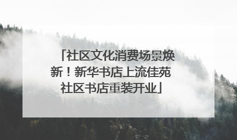 社区文化消费场景焕新！新华书店上流佳苑社区书店重装开业