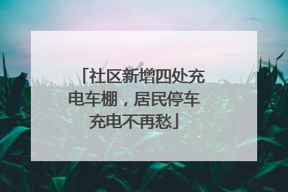社区新增四处充电车棚，居民停车充电不再愁