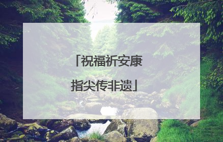 祝福祈安康 指尖传非遗