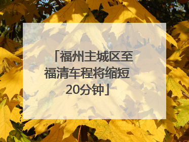 福州主城区至福清车程将缩短20分钟
