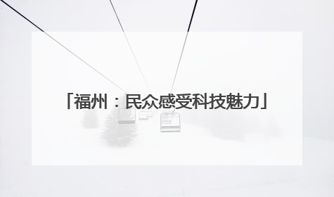 福州：民众感受科技魅力