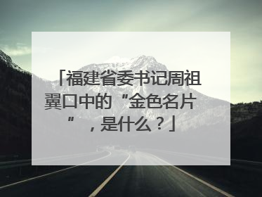 福建省委书记周祖翼口中的“金色名片”，是什么？