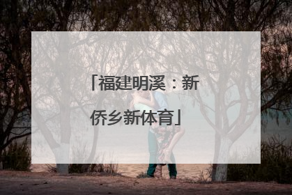 福建明溪：新侨乡新体育