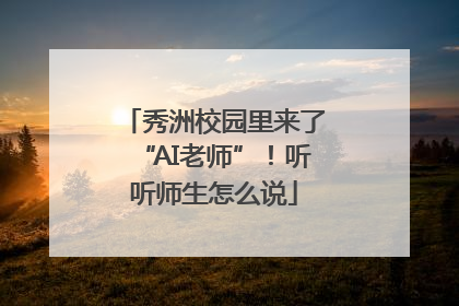 秀洲校园里来了“AI老师”！听听师生怎么说