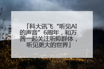 科大讯飞“听见AI的声音”6周年，和万茜一起关注听障群体，听见更大的世界