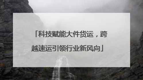 科技赋能大件货运，跨越速运引领行业新风向