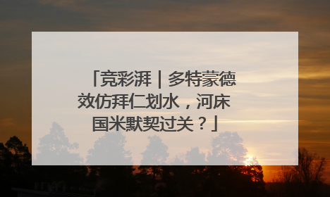 竞彩湃｜多特蒙德效仿拜仁划水，河床国米默契过关？