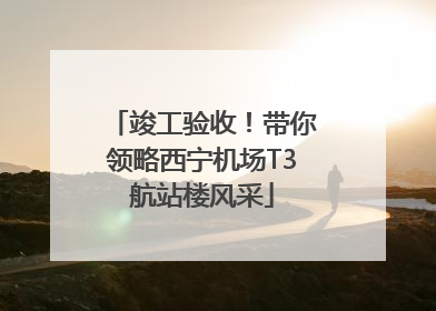 竣工验收！带你领略西宁机场T3航站楼风采