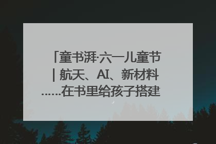 童书湃·六一儿童节｜航天、AI、新材料……在书里给孩子搭建产业科技的网