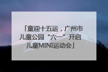 童迎十五运，广州市儿童公园“六一”开启儿童MINI运动会