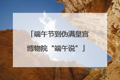 端午节到伪满皇宫博物院“端午说”
