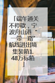 端午通关不停歇，宁波舟山港“一带一路”航线进出境集装箱1.48万标箱