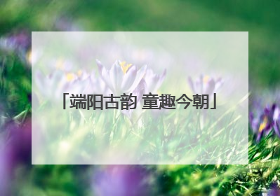 端阳古韵 童趣今朝