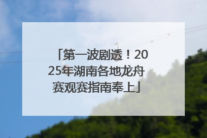 第一波剧透！2025年湖南各地龙舟赛观赛指南奉上