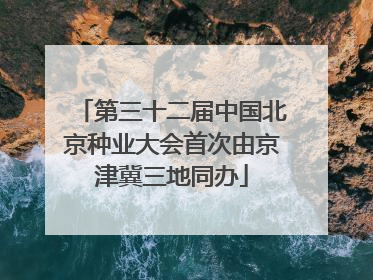 第三十二届中国北京种业大会首次由京津冀三地同办
