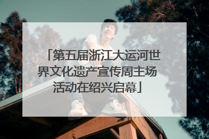 第五届浙江大运河世界文化遗产宣传周主场活动在绍兴启幕