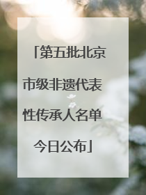 第五批北京市级非遗代表性传承人名单今日公布