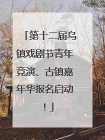 第十二届乌镇戏剧节青年竞演、古镇嘉年华报名启动！