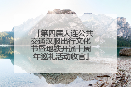 第四届大连公共交通汉服出行文化节暨地铁开通十周年巡礼活动收官