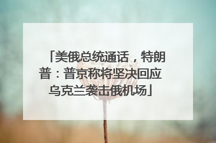 美俄总统通话，特朗普：普京称将坚决回应乌克兰袭击俄机场