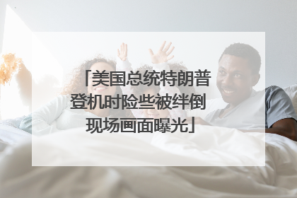 美国总统特朗普登机时险些被绊倒 现场画面曝光