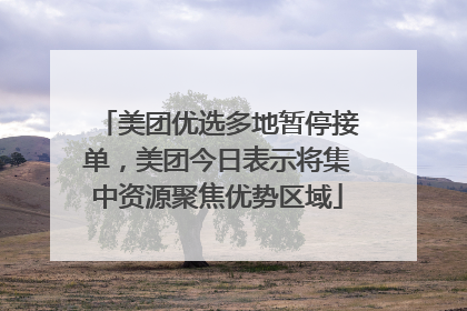 美团优选多地暂停接单，美团今日表示将集中资源聚焦优势区域