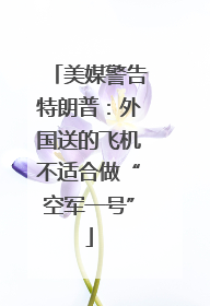 美媒警告特朗普：外国送的飞机不适合做“空军一号”