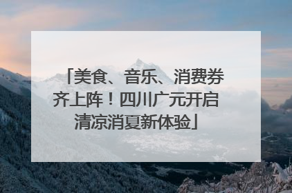 美食、音乐、消费券齐上阵！四川广元开启清凉消夏新体验