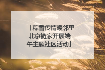 粽香传情暖邻里 北京链家开展端午主题社区活动