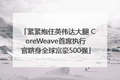紧紧抱住英伟达大腿 CoreWeave首席执行官跻身全球富豪500强