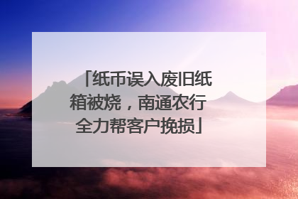 纸币误入废旧纸箱被烧，南通农行全力帮客户挽损