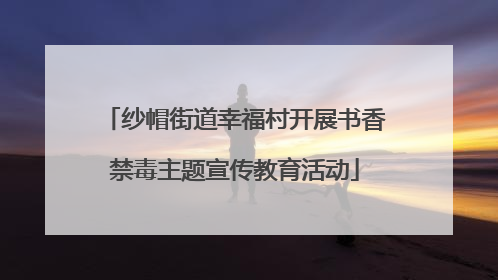 纱帽街道幸福村开展书香禁毒主题宣传教育活动