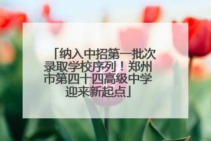 纳入中招第一批次录取学校序列！郑州市第四十四高级中学迎来新起点