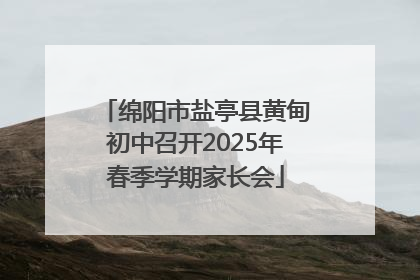 绵阳市盐亭县黄甸初中召开2025年春季学期家长会