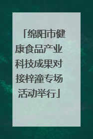 绵阳市健康食品产业科技成果对接梓潼专场活动举行