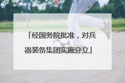 经国务院批准，对兵器装备集团实施分立