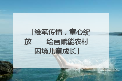 绘笔传情，童心绽放——绘画赋能农村困境儿童成长