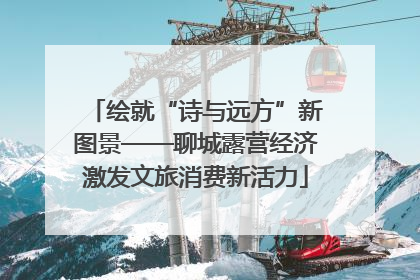 绘就“诗与远方”新图景——聊城露营经济激发文旅消费新活力