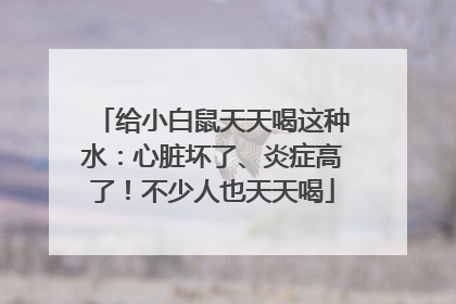 给小白鼠天天喝这种水：心脏坏了、炎症高了！不少人也天天喝