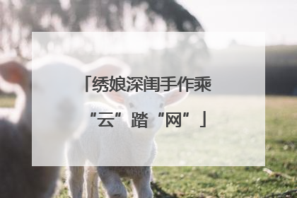 绣娘深闺手作乘“云”踏“网”
