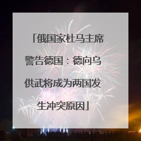 俄国家杜马主席警告德国：德向乌供武将成为两国发生冲突原因