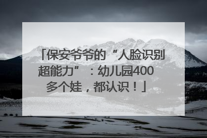 保安爷爷的“人脸识别超能力”：幼儿园400多个娃，都认识！