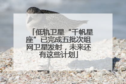 低轨卫星“千帆星座”已完成五批次组网卫星发射，未来还有这些计划