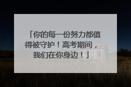 你的每一份努力都值得被守护！高考期间，我们在你身边！