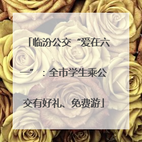 临汾公交“爱在六一”：全市学生乘公交有好礼、免费游