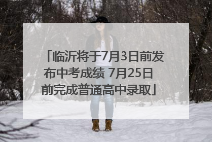 临沂将于7月3日前发布中考成绩 7月25日前完成普通高中录取